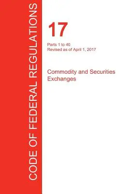 CFR 17, časti 1 až 40, Komoditné burzy a burzy cenných papierov, 01. 04. 2017 (zväzok 1 zo 4) (Úrad federálneho registra (Cfr)) - CFR 17, Parts 1 to 40, Commodity and Securities Exchanges, April 01, 2017 (Volume 1 of 4) (Office of the Federal Register (Cfr))