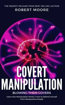 Skrytá manipulácia: Zistite, ako funguje manipulácia a ako sa brániť pred manipulatívnymi ľuďmi - Covert Manipulation: Blowing Their Covers - Learn How Manipulation Works & How to Defend Yourself from Manipulative People