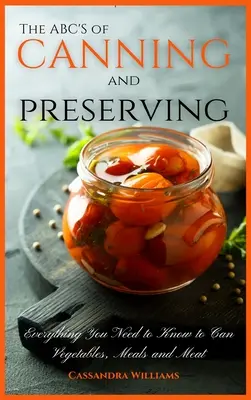 Abeceda konzervovania a zaváranín: Všetko, čo potrebujete vedieť, aby ste mohli konzervovať zeleninu, mäso a pokrmy. - The ABC'S of Canning and Preserving: Everything You Need to Know to Can Vegetables, Meals and Meats