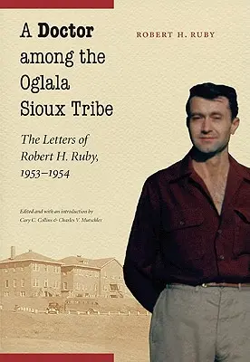 Lekár medzi kmeňom Oglala Sioux: Ruby, 1953-1954: Listy Roberta H. Rubyho - A Doctor Among the Oglala Sioux Tribe: The Letters of Robert H. Ruby, 1953-1954