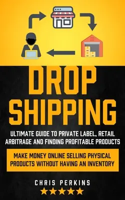 Dropshipping: Vydelávajte peniaze online predajom fyzických produktov: Ultimate Guide to Private Label, Retail Arbitrage and finding Profitable Products (Make Money Online selling Physical - Dropshipping: Ultimate Guide to Private Label, Retail Arbitrage and finding Profitable Products (Make Money Online selling Physical