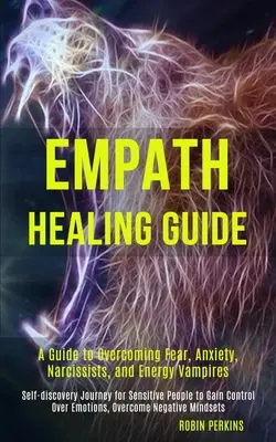 Sprievodca liečením empatikov: Príručka na prekonanie strachu, úzkosti, narcistov a energetických upírov (Cesta sebapoznania pre citlivých ľudí k - Empath Healing Guide: A Guide to Overcoming Fear, Anxiety, Narcissists, and Energy Vampires (Self-discovery Journey for Sensitive People to