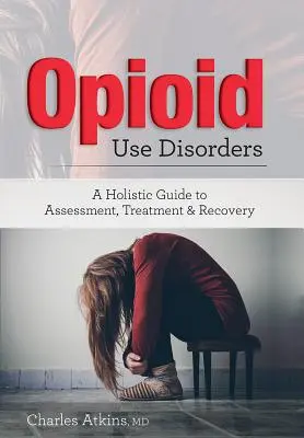 Poruchy spôsobené užívaním opiátov: Celostný sprievodca hodnotením, liečbou a zotavením - Opioid Use Disorder: A Holistic Guide to Assessment, Treatment, and Recovery
