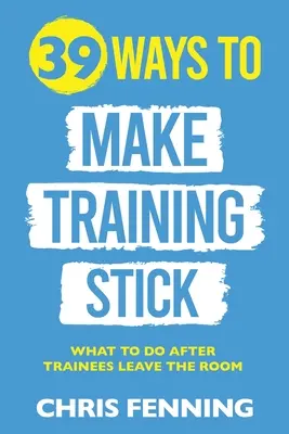 39 spôsobov, ako dosiahnuť, aby sa školenia držali: Čo robiť po tom, ako účastníci školenia opustia miestnosť - 39 Ways to Make Training Stick: What to do after trainees leave the room