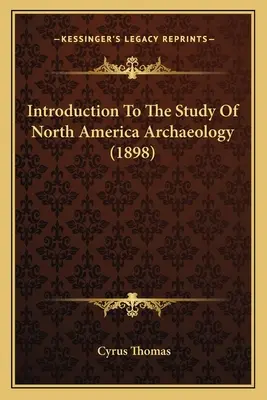 Úvod do štúdia archeológie Severnej Ameriky (1898) - Introduction To The Study Of North America Archaeology (1898)