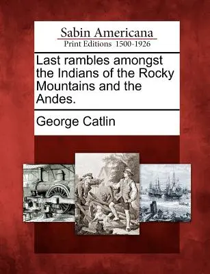 Posledné potulky medzi indiánmi Skalistých hôr a Ánd. - Last Rambles Amongst the Indians of the Rocky Mountains and the Andes.
