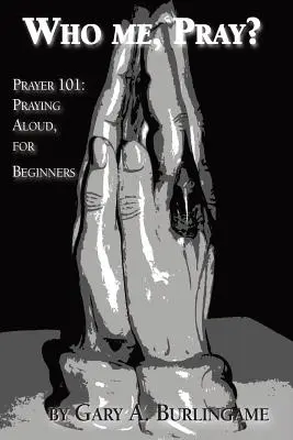 Kto ma, modli sa?: Modlitba 101: Modlitba nahlas pre začiatočníkov - Who Me, Pray?: Prayer 101: Praying Aloud, for Beginners