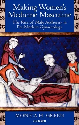 Making Women's Medicine Masculine: Vzostup mužskej autority v predmodernej gynekológii - Making Women's Medicine Masculine: The Rise of Male Authority in Pre-Modern Gynaecology