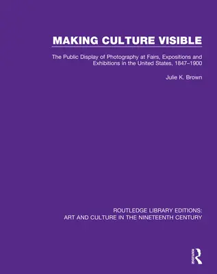 Zviditeľnenie kultúry: Verejné vystavovanie fotografií na veľtrhoch, výstavách a expozíciách v Spojených štátoch amerických v rokoch 1847 - 1900 - Making Culture Visible: The Public Display of Photography at Fairs, Expositions and Exhibitions in the United States, 1847-1900