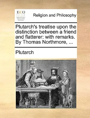 Plutarchovo pojednanie O rozlišovaní medzi priateľom a lichotníkom: Thomas Northmore, ... - Plutarch's Treatise Upon the Distinction Between a Friend and Flatterer: With Remarks. by Thomas Northmore, ...