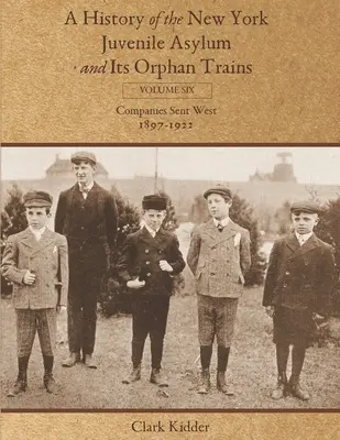 Dejiny newyorského azylového domu pre mladistvých a jeho vlakov pre siroty: Diel šiesty: Spoločnosti poslané na západ (1897-1922) - A History of the New York Juvenile Asylum and Its Orphan Trains: Volume Six: Companies Sent West (1897-1922)