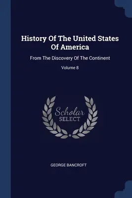 Dejiny Spojených štátov amerických: Od objavenia amerického kontinentu; zväzok 8 - History Of The United States Of America: From The Discovery Of The Continent; Volume 8
