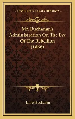 Administratíva pána Buchanana v predvečer povstania (1866) - Mr. Buchanan's Administration On The Eve Of The Rebellion (1866)