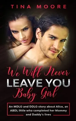 Nikdy ťa neopustíme, dievčatko: Príbeh o Alici, malej ABDL, ktorá doplnila život svojej mamy a otca - We Will Never Leave You, Baby Girl: An MDLG and DDLG story about Alice, an ABDL little who completed her Mommy and Daddy's lives