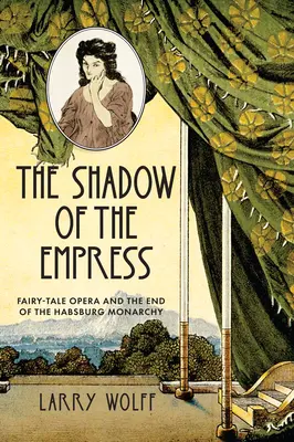 Tieň cisárovnej: Rozprávková opera a koniec habsburskej monarchie - The Shadow of the Empress: Fairy-Tale Opera and the End of the Habsburg Monarchy