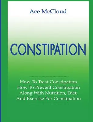 Zápcha: Ako liečiť zápchu: Ako predchádzať zápche: Ako na zápchu: spolu s výživou, diétou a cvičením - Constipation: How To Treat Constipation: How To Prevent Constipation: Along With Nutrition, Diet, And Exercise For Constipation