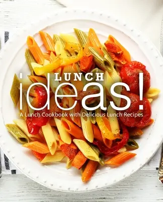 Nápady na obedy! Kuchařka na obed s chutnými receptami na obed - Lunch Ideas!: A Lunch Cookbook with Delicious Lunch Recipes