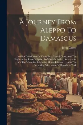 Cesta z Aleppa do Damasku: S opisom týchto dvoch hlavných miest a susedných častí Sýrie: Ku ktorej je pridaný účet - A Journey From Aleppo To Damascus: With A Description Of Those Two Capital Cities, And The Neighbouring Parts Of Syria: To Which Is Added, An Account