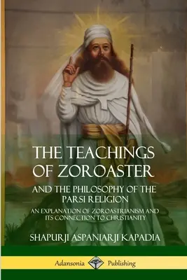 Učenie Zoroastra a filozofia parsíjského náboženstva: Vysvetlenie zoroastrizmu a jeho prepojenie s kresťanstvom - The Teachings of Zoroaster and the Philosophy of the Parsi Religion: An Explanation of Zoroastrianism and its Connection to Christianity