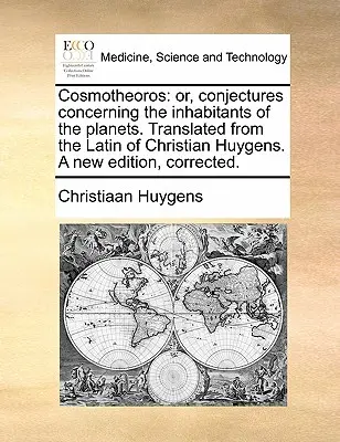 Cosmotheoros: alebo domnienky o obyvateľoch planét. Preklad z latinčiny Christiana Huygensa. Nové vydanie - Cosmotheoros: or, conjectures concerning the inhabitants of the planets. Translated from the Latin of Christian Huygens. A new editi