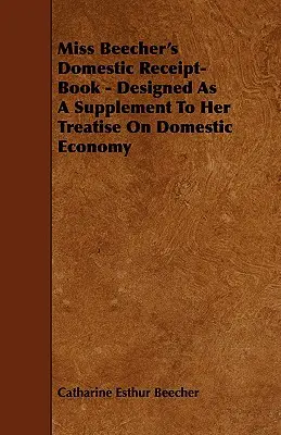 Kniha domácich účtov slečny Beecherovej - navrhnutá ako doplnok k jej pojednaniu o domácom hospodárstve - Miss Beecher's Domestic Receipt-Book - Designed as a Supplement to Her Treatise on Domestic Economy