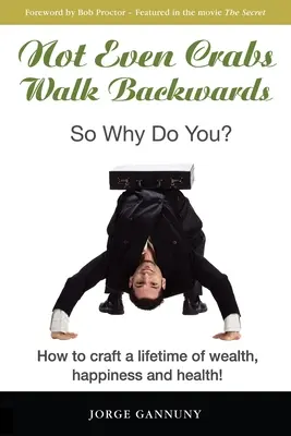 Ani kraby nechodia dozadu: Ako si vytvoriť celoživotné bohatstvo, šťastie a zdravie! - Not Even Crabs Walk Backwards: So Why Do You?: How to craft a lifetime of wealth, happiness and health!