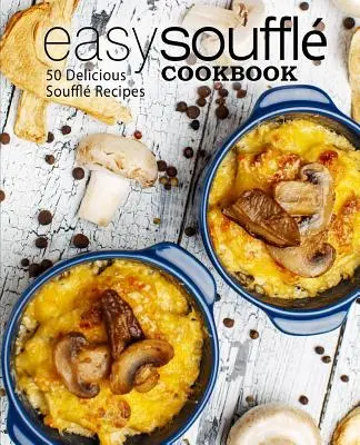 Jednoduchá kuchárska kniha o suflé: 50 chutných receptov na suflé (2. vydanie) - Easy Souffle Cookbook: 50 Delicious Souffle Recipes (2nd Edition)