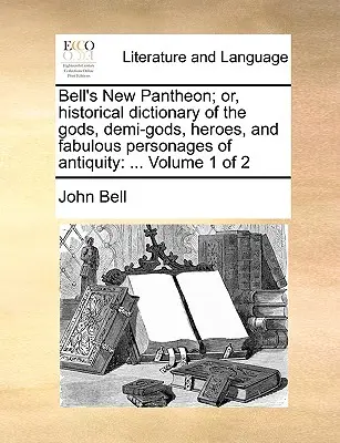 Bellov nový panteón alebo historický slovník bohov, polobohov, hrdinov a báječných osobností staroveku: ... 1. zväzok z 2 - Bell's New Pantheon; Or, Historical Dictionary of the Gods, Demi-Gods, Heroes, and Fabulous Personages of Antiquity: ... Volume 1 of 2