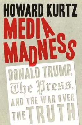 Mediálne šialenstvo: Donald Trump, tlač a vojna o pravdu - Media Madness: Donald Trump, the Press, and the War Over the Truth
