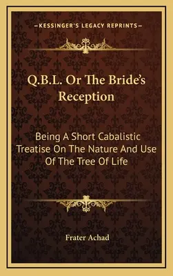Q.B.L. alebo Prijatie nevesty: Krátke kabalistické pojednanie o povahe a použití stromu života - Q.B.L. Or The Bride's Reception: Being A Short Cabalistic Treatise On The Nature And Use Of The Tree Of Life