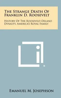 Podivná smrť Franklina D. Roosevelta: Roosevelta a Delana, americkej kráľovskej rodiny. - The Strange Death Of Franklin D. Roosevelt: History Of The Roosevelt-Delano Dynasty, America's Royal Family