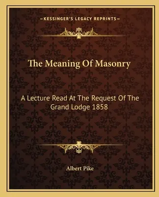 Zmysel slobodomurárstva: Prednáška prednesená na žiadosť Veľkej lóže 1858 - The Meaning Of Masonry: A Lecture Read At The Request Of The Grand Lodge 1858