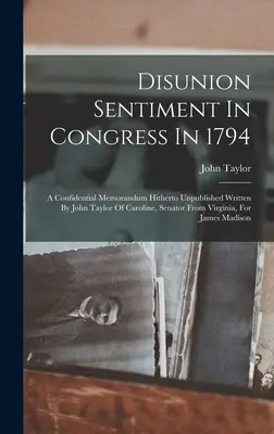 Disunion Sentiment In Congress In 1794: Dôverné, doteraz nepublikované memorandum Johna Taylora z Caroline, senátora z Virginie, pre - Disunion Sentiment In Congress In 1794: A Confidential Memorandum Hitherto Unpublished Written By John Taylor Of Caroline, Senator From Virginia, For