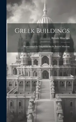 Grécke stavby: Zlomky v Britskom múzeu - Greek Buildings: Represented by Fragments in the British Museum
