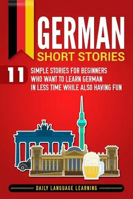 Nemecké poviedky: 11 jednoduchých príbehov pre začiatočníkov, ktorí sa chcú naučiť nemčinu za kratší čas a zároveň sa zabaviť - German Short Stories: 11 Simple Stories for Beginners Who Want to Learn German in Less Time While Also Having Fun