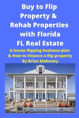 Kúpiť na Flip nehnuteľnosti & Rehab nehnuteľnosti s Florida FL nehnuteľnosti: A House Flipping Business Plan & How to Finance a Flip Property - Buy to Flip Property & Rehab Properties with Florida FL Real Estate: A House Flipping Business Plan & How to Finance a Flip Property