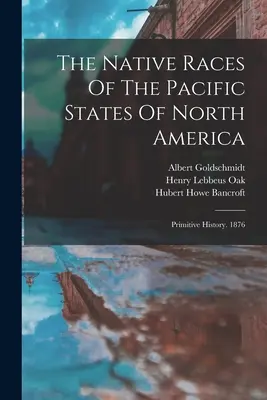 Domorodé rasy tichomorských štátov Severnej Ameriky: Primitívne dejiny. 1876 - The Native Races Of The Pacific States Of North America: Primitive History. 1876