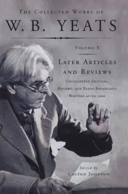 The Collected Works of W.B. Yeats Vol X: Later Article (Súborné dielo W.B. Yeatsa zv: Nespracované články, recenzie a rozhlasové vysielanie - The Collected Works of W.B. Yeats Vol X: Later Article: Uncollected Articles, Reviews, and Radio Broadcast