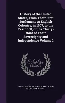 Dejiny Spojených štátov od ich prvého osídlenia ako anglických kolónií v roku 1607 do roku 1808, alebo tridsiateho tretieho roku ich zvrchovanosti a - History of the United States, From Their First Settlement as English Colonies, in 1607, to the Year 1808, or the Thirty-third of Their Sovereignty and