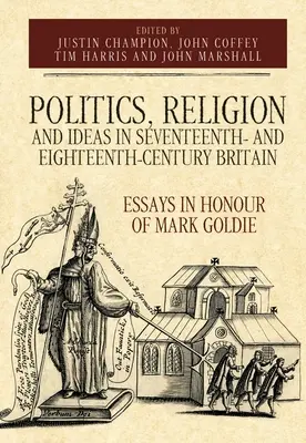 Politika, náboženstvo a idey v Británii sedemnásteho a osemnásteho storočia: Eseje na počesť Marka Goldieho - Politics, Religion and Ideas in Seventeenth- And Eighteenth-Century Britain: Essays in Honour of Mark Goldie