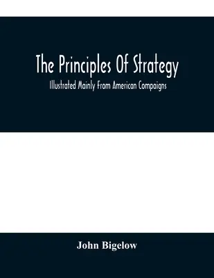 Princípy stratégie: Stratégie, základné princípy stratégie, ilustrované najmä na príkladoch amerických kampaní - The Principles Of Strategy: Illustrated Mainly From American Compaigns