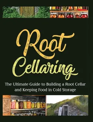 Root Cellaring: Príručka na vybudovanie koreňovej pivnice a uchovávanie potravín v chlade - Root Cellaring: The Ultimate Guide to Building a Root Cellar and Keeping Food in Cold Storage