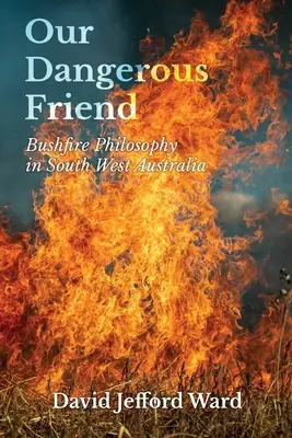 Náš nebezpečný priateľ: Filozofia požiaru buša v juhozápadnej Austrálii - Our Dangerous Friend: Bushfire Philosophy in South West Australia