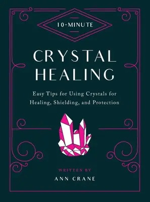 Desaťminútové liečenie kryštálmi: 10 minútový rozhovor: Jednoduché tipy na používanie kryštálov na liečenie, ochranu a ochranu - 10-Minute Crystal Healing: Easy Tips for Using Crystals for Healing, Shielding, and Protection