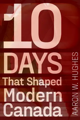 10 dní, ktoré formovali modernú Kanadu - 10 Days That Shaped Modern Canada