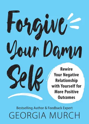 Odpusťte svojmu prekliatemu ja: Odpusťte si: Prepracujte svoj negatívny vzťah k sebe samému na pozitívnejšie výsledky - Forgive Your Damn Self: Rewire Your Negative Relationship with Yourself for More Positive Outcomes