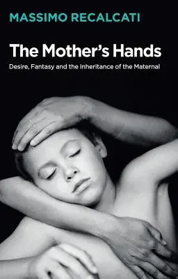 Matkine ruky: Túžba, fantázia a dedičstvo matky - The Mother's Hands: Desire, Fantasy and the Inheritance of the Maternal