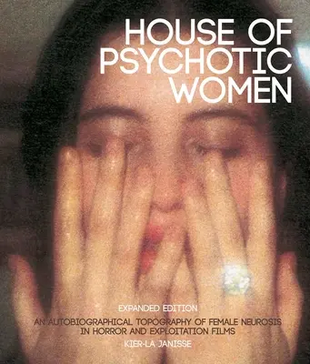 Dom psychotických žien: Rozšírené vydanie: Autobiografická topografia ženskej neurózy v hororoch a exploatačných filmoch - House of Psychotic Women: Expanded Edition: An Autobiographical Topography of Female Neurosis in Horror and Exploitation Films