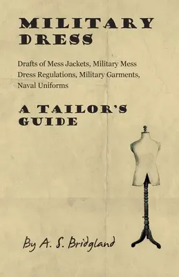 Vojenské šaty: Vojenský odev, námorné uniformy - sprievodca krajčírom - Military Dress: Drafts of Mess Jackets, Military Mess Dress Regulations, Military Garments, Naval Uniforms - A Tailor's Guide