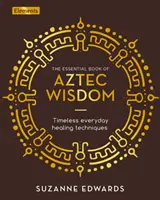 Základná kniha aztéckej múdrosti - nadčasové techniky každodenného liečenia - Essential Book of Aztec Wisdom - Timeless Everyday Healing Techniques